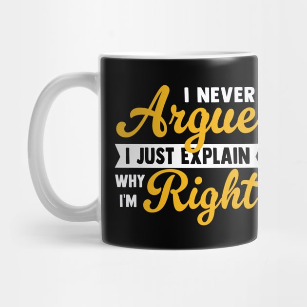 I Never Argue I Just Explain Why I'm Right by TheDesignDepot